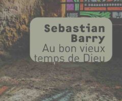 Au bon vieux temps de Dieu – Sebastian Barry
