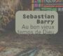 Au bon vieux temps de Dieu – Sebastian Barry